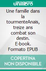 Une famille dans la tourmenteAnaïs, treize ans combat son destin. E-book. Formato EPUB ebook