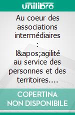 Au coeur des associations intermédiaires : l&apos;agilité au service des personnes et des territoires. E-book. Formato EPUB ebook