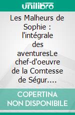 Les Malheurs de Sophie : l'intégrale des aventuresLe chef-d'oeuvre de la Comtesse de Ségur. E-book. Formato EPUB ebook
