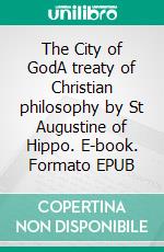 The City of GodA treaty of Christian philosophy by St Augustine of Hippo. E-book. Formato EPUB ebook