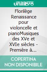 Florilège Renaissance pour violoncelle et pianoMusiques des XVe et XVIe siècles - Première à Quatrième positions. E-book. Formato EPUB ebook