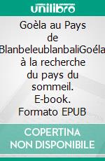 Goèla au Pays de BlanbeleublanbaliGoéla à la recherche du pays du sommeil. E-book. Formato EPUB ebook