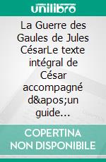 La Guerre des Gaules de Jules CésarLe texte intégral de César accompagné d&apos;un guide d&apos;étude, analyses, commentaires, et chronologie détaillée des campagnes militaires romaines en Gaule. E-book. Formato EPUB