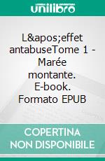 L'effet antabuseTome 1 - Marée montante. E-book. Formato EPUB ebook