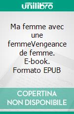 Ma femme avec une femmeVengeance de femme. E-book. Formato EPUB ebook