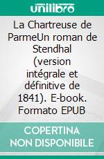 La Chartreuse de ParmeUn roman de Stendhal (version intégrale et définitive de 1841). E-book. Formato EPUB ebook