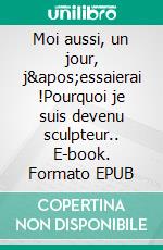 Moi aussi, un jour, j&apos;essaierai !Pourquoi je suis devenu sculpteur.. E-book. Formato EPUB ebook