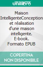 Maison IntelligenteConception et réalisation d'une maison intelligente. E-book. Formato EPUB ebook