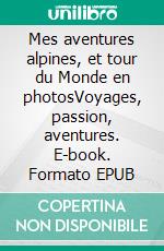 Mes aventures alpines, et tour du Monde en photosVoyages, passion, aventures. E-book. Formato EPUB ebook