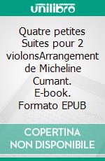 Quatre petites Suites pour 2 violonsArrangement de Micheline Cumant. E-book. Formato EPUB