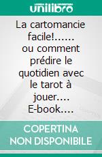 La cartomancie facile!...... ou comment prédire le quotidien avec le tarot à jouer.... E-book. Formato EPUB ebook