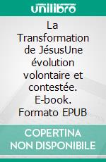 La Transformation de JésusUne évolution volontaire et contestée. E-book. Formato EPUB ebook