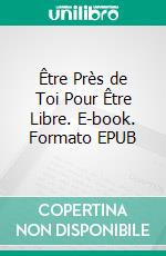 Être Près de Toi Pour Être Libre. E-book. Formato EPUB ebook di Sandrine Adso