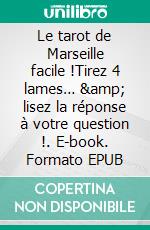 Le tarot de Marseille facile !Tirez 4 lames… &amp; lisez la réponse à votre question !. E-book. Formato EPUB ebook