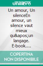 Un amour, Un silenceEn amour, un silence vaut mieux qu'un langage. E-book. Formato EPUB ebook