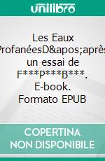 Les Eaux ProfanéesD&apos;après un essai de F***P***B***. E-book. Formato EPUB ebook