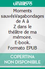 Moments sauvésVagabondages de A à Z dans le théâtre de ma mémoire. E-book. Formato EPUB ebook di Pierre Lubek