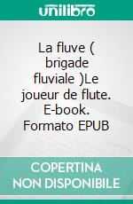 La fluve ( brigade fluviale )Le joueur de flute. E-book. Formato EPUB ebook