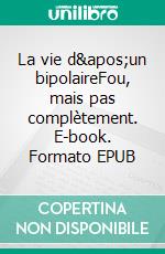 La vie d'un bipolaireFou, mais pas complètement. E-book. Formato EPUB ebook di W W