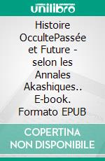 Histoire OccultePassée et Future - selon les Annales Akashiques.. E-book. Formato EPUB ebook