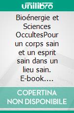 Bioénergie et Sciences OccultesPour un corps sain et un esprit sain dans un lieu sain. E-book. Formato EPUB ebook