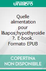 Quelle alimentation pour l&apos;hypothyroïdie ?. E-book. Formato EPUB ebook