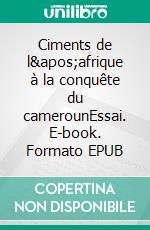 Ciments de l'afrique à la conquête du camerounEssai. E-book. Formato EPUB ebook di Perrin Banzeu