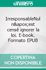 IrresponsableNul n'est censé ignorer la loi. E-book. Formato EPUB ebook