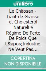 Le Chitosan - Liant de Graisse et Cholestérol NaturelLe Régime De Perte De Poids Que L&apos;Industrie Ne Veut Pas Que Vous Sachiez. E-book. Formato EPUB ebook