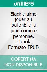 Blackie aime jouer au ballonElle la joue comme personne. E-book. Formato EPUB ebook