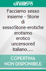 Facciamo sesso insieme - Storie di sessoStorie-erotiche erotismo erotico uncensored italiano. E-book. Formato EPUB