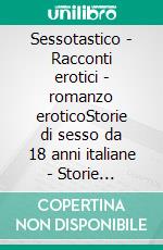 Sessotastico - Racconti erotici - romanzo eroticoStorie di sesso da 18 anni italiane - Storie erotiche. E-book. Formato EPUB ebook