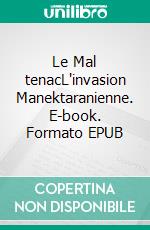 Le Mal tenacL'invasion Manektaranienne. E-book. Formato EPUB ebook