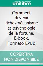 Comment devenir richesmécanisme et psychologie de la fortune. E-book. Formato EPUB ebook di Steven Zedin