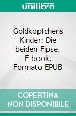 Goldköpfchens Kinder: Die beiden Fipse. E-book. Formato EPUB ebook