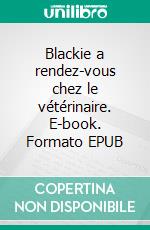 Blackie a rendez-vous chez le vétérinaire. E-book. Formato EPUB ebook