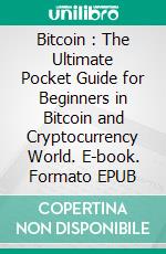 Bitcoin : The Ultimate Pocket Guide for Beginners in Bitcoin and Cryptocurrency World. E-book. Formato EPUB