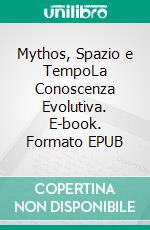 Mythos, Spazio e TempoLa Conoscenza Evolutiva. E-book. Formato EPUB ebook