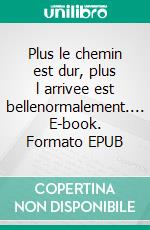 Plus le chemin est dur, plus l arrivee est bellenormalement.... E-book. Formato EPUB ebook