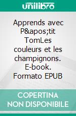 Apprends avec P'tit TomLes couleurs et les champignons. E-book. Formato EPUB ebook