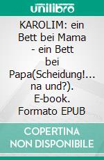 KAROLIM: ein Bett bei Mama - ein Bett bei Papa(Scheidung!... na und?). E-book. Formato EPUB ebook