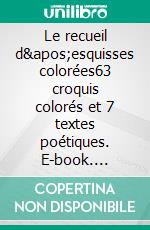 Le recueil d&apos;esquisses colorées63 croquis colorés et 7 textes poétiques. E-book. Formato EPUB ebook