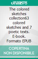 The colored sketches collection63 colored sketches and 7 poetic texts. E-book. Formato EPUB ebook