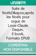 Suite de NoëlsD&apos;après les Noëls pour orgue de Louis-Claude Daquin. E-book. Formato EPUB ebook