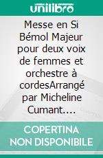 Messe en Si Bémol Majeur pour deux voix de femmes et orchestre à cordesArrangé par Micheline Cumant. E-book. Formato EPUB ebook