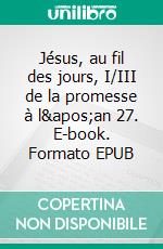 Jésus, au fil des jours, I/III de la promesse à l'an 27. E-book. Formato EPUB ebook di Pierre Milliez