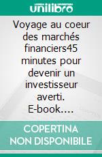 Voyage au coeur des marchés financiers45 minutes pour devenir un investisseur averti. E-book. Formato EPUB ebook di Didier Journo