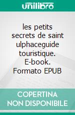 les petits secrets de saint ulphaceguide touristique. E-book. Formato EPUB ebook