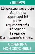 L'agroécologie c'est super cool !et autres arguments très sérieux en faveur de l'agroécologie. E-book. Formato EPUB ebook di Benoît R. Sorel