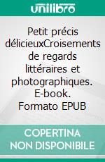 Petit précis délicieuxCroisements de regards littéraires et photographiques. E-book. Formato EPUB